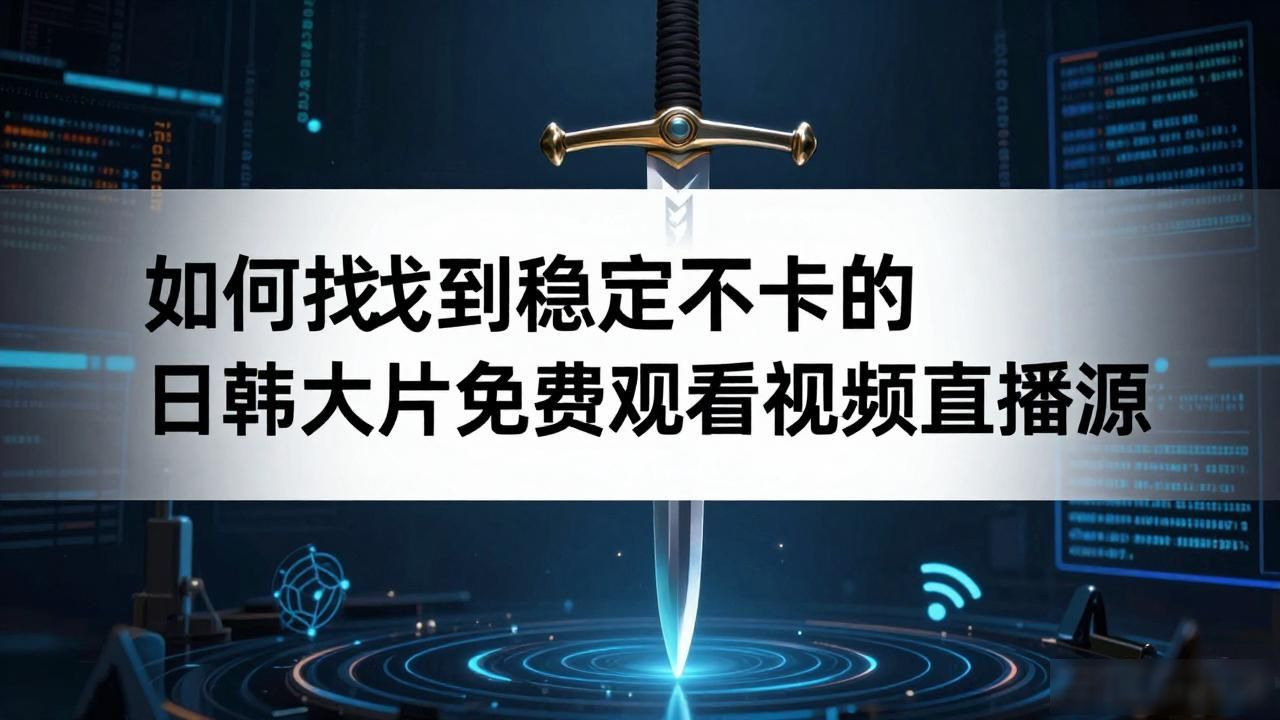 如何找到稳定不卡的日韩大片免费观看视频直播源